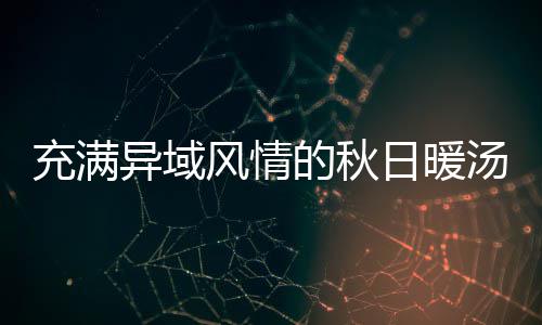 八分的秋异域日暖钟泰瓜羹风情充满汤式南