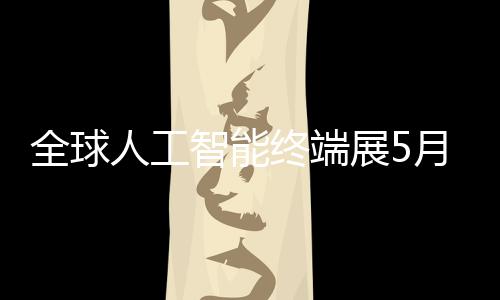 幕月在全球人工智能终端展5深启