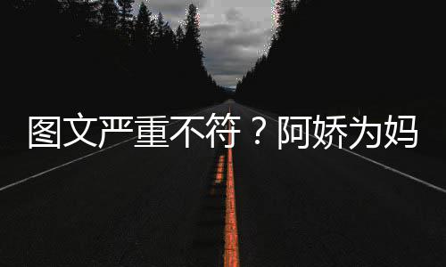 不符妈妈严重阿庆生却发娇为和阿合照图文