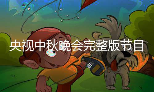 版节宾名播方目单单直央视0央晚会完整秋晚中秋会嘉视中式