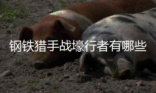 有哪行者些技能猎手战壕钢铁