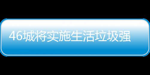 强制家遇垃圾垃圾良机分类城将桶厂实施生活